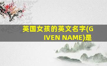 英国女孩的英文名字(GIVEN NAME)是